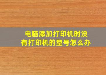 电脑添加打印机时没有打印机的型号怎么办