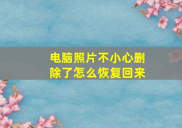 电脑照片不小心删除了怎么恢复回来