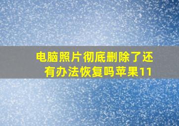 电脑照片彻底删除了还有办法恢复吗苹果11