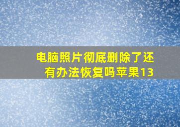 电脑照片彻底删除了还有办法恢复吗苹果13