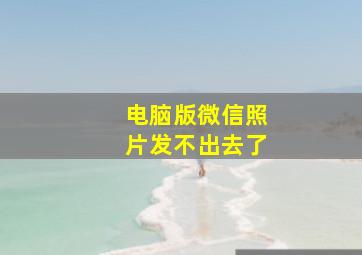 电脑版微信照片发不出去了