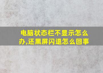 电脑状态栏不显示怎么办,还黑屏闪退怎么回事