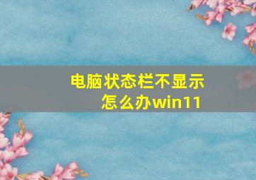 电脑状态栏不显示怎么办win11