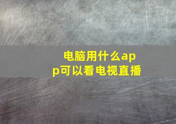 电脑用什么app可以看电视直播