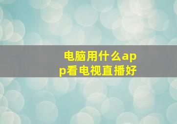 电脑用什么app看电视直播好