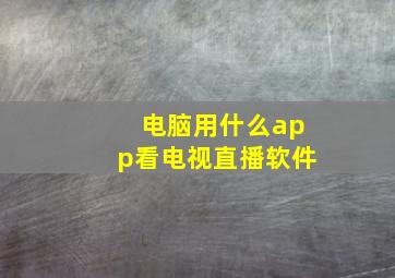 电脑用什么app看电视直播软件