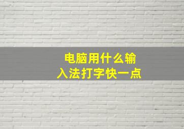 电脑用什么输入法打字快一点