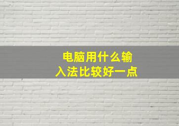 电脑用什么输入法比较好一点