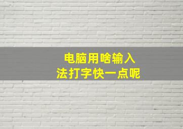 电脑用啥输入法打字快一点呢