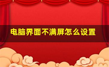 电脑界面不满屏怎么设置