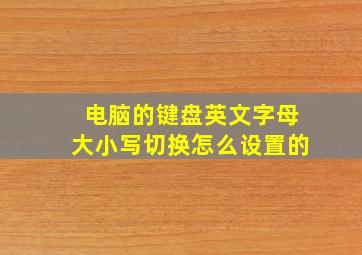 电脑的键盘英文字母大小写切换怎么设置的