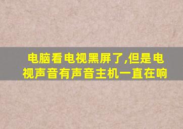 电脑看电视黑屏了,但是电视声音有声音主机一直在响