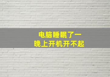 电脑睡眠了一晚上开机开不起