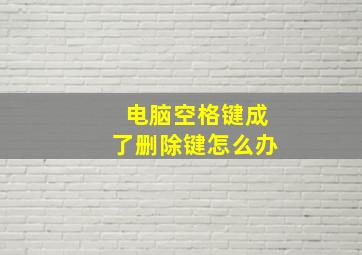 电脑空格键成了删除键怎么办