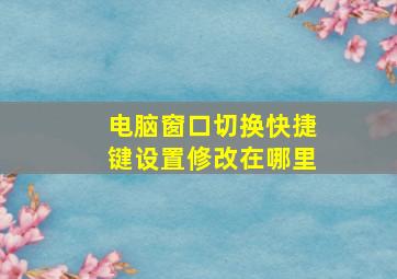 电脑窗口切换快捷键设置修改在哪里