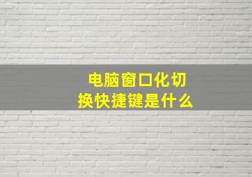 电脑窗口化切换快捷键是什么