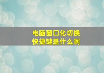 电脑窗口化切换快捷键是什么啊