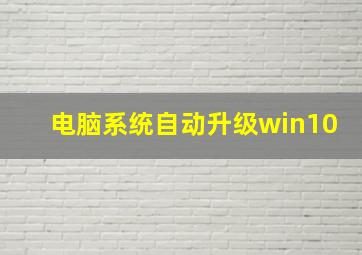 电脑系统自动升级win10