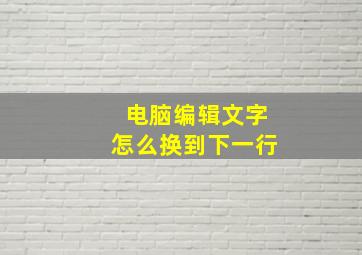 电脑编辑文字怎么换到下一行