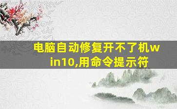 电脑自动修复开不了机win10,用命令提示符