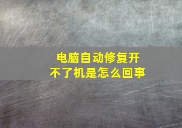 电脑自动修复开不了机是怎么回事