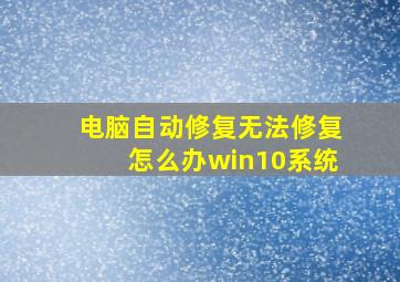 电脑自动修复无法修复怎么办win10系统