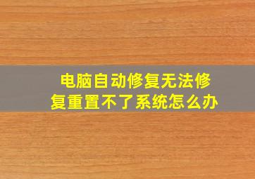 电脑自动修复无法修复重置不了系统怎么办