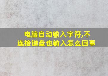 电脑自动输入字符,不连接键盘也输入怎么回事