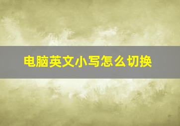 电脑英文小写怎么切换