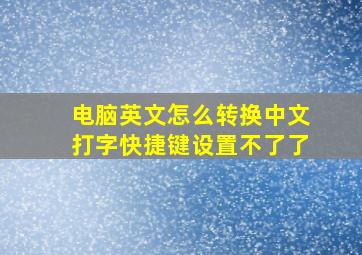 电脑英文怎么转换中文打字快捷键设置不了了