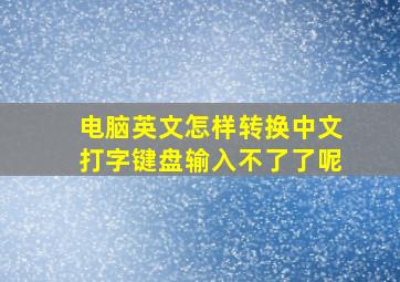 电脑英文怎样转换中文打字键盘输入不了了呢