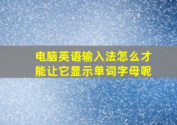 电脑英语输入法怎么才能让它显示单词字母呢