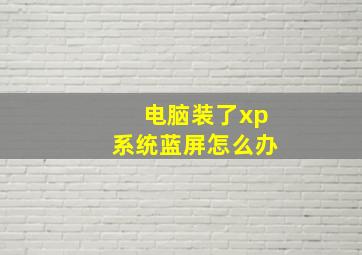 电脑装了xp系统蓝屏怎么办