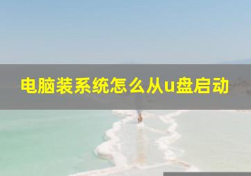 电脑装系统怎么从u盘启动