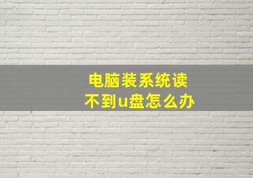 电脑装系统读不到u盘怎么办