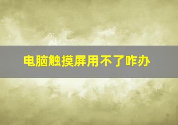 电脑触摸屏用不了咋办