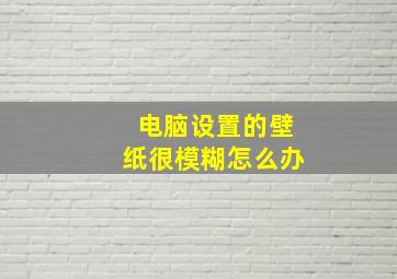 电脑设置的壁纸很模糊怎么办