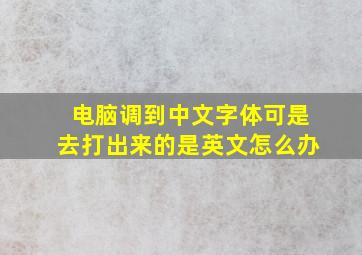 电脑调到中文字体可是去打出来的是英文怎么办