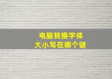 电脑转换字体大小写在哪个键