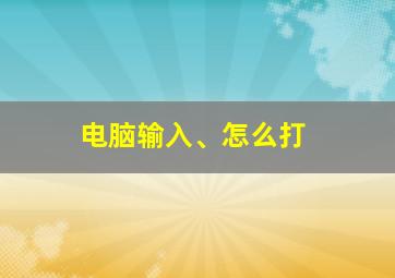 电脑输入、怎么打