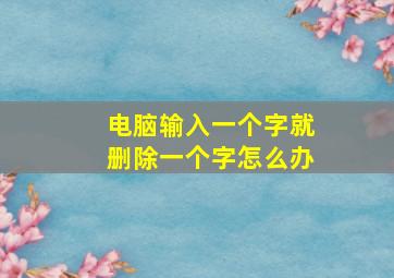 电脑输入一个字就删除一个字怎么办