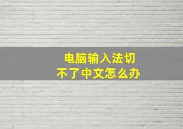 电脑输入法切不了中文怎么办