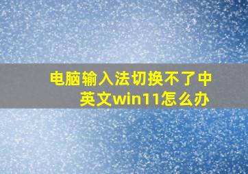 电脑输入法切换不了中英文win11怎么办