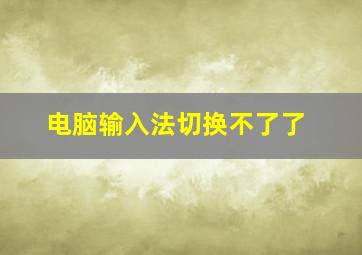 电脑输入法切换不了了