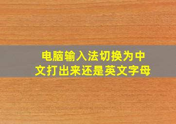 电脑输入法切换为中文打出来还是英文字母