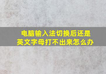 电脑输入法切换后还是英文字母打不出来怎么办