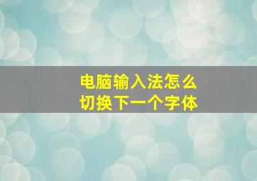 电脑输入法怎么切换下一个字体