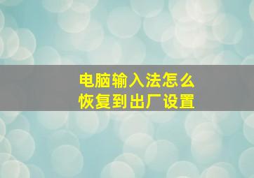 电脑输入法怎么恢复到出厂设置