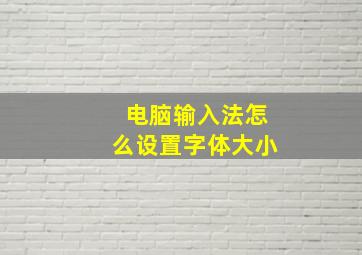 电脑输入法怎么设置字体大小