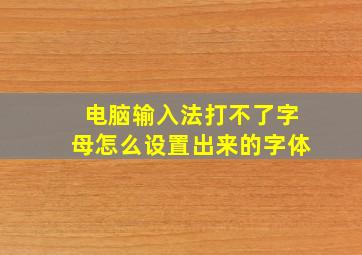 电脑输入法打不了字母怎么设置出来的字体